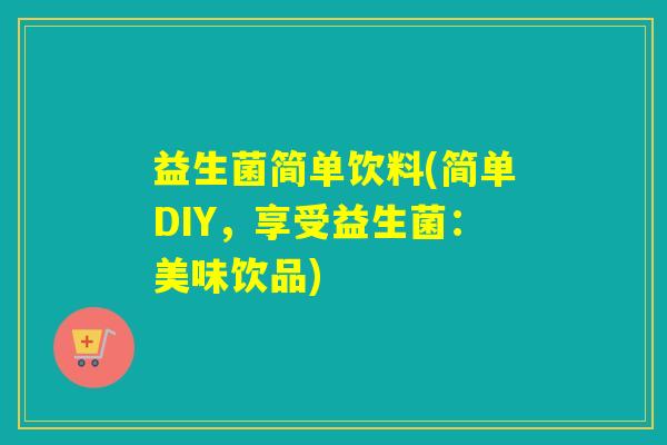 益生菌简单饮料(简单DIY，享受益生菌：美味饮品)