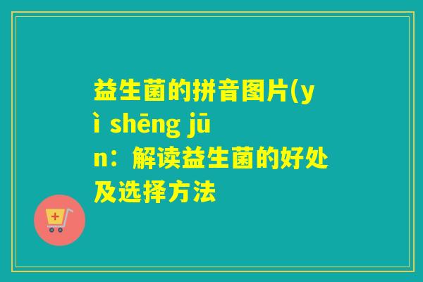 益生菌的拼音图片(yì shēng jūn：解读益生菌的好处及选择方法