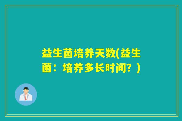 益生菌培养天数(益生菌：培养多长时间？)