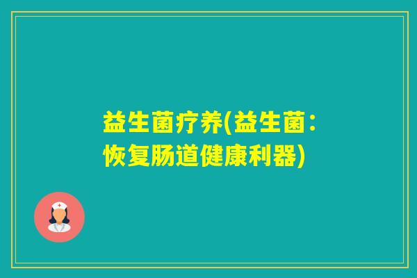 益生菌疗养(益生菌:恢复肠道健康利器) 益生菌疗养(益生菌:恢复肠道健康利器)