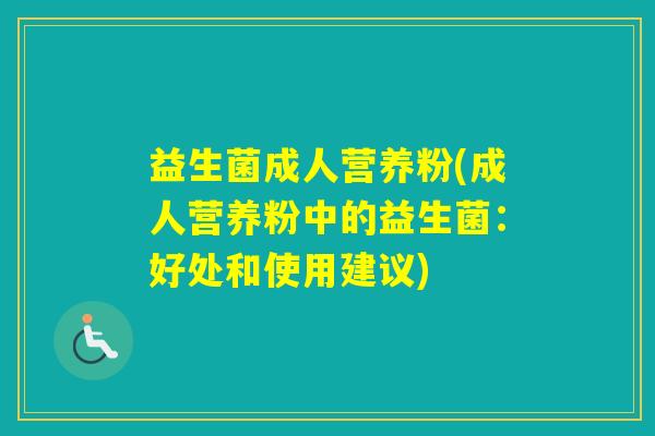 益生菌成人营养粉(成人营养粉中的益生菌:好处和使用建议) 益生菌成人营养粉(成人营养粉中的益生菌:好处和使用建议)