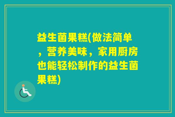 益生菌果糕(做法简单,营养美味,家用厨房也能轻松制作的益生菌果糕) 益生菌果糕(做法简单,营养美味,家用厨房也能轻松制作的益生菌果糕)