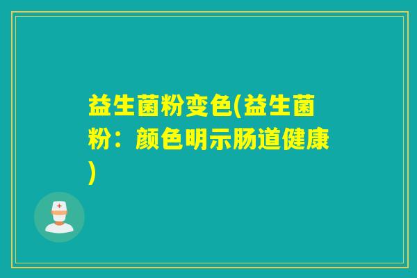 益生菌粉变色(益生菌粉：颜色明示肠道健康)