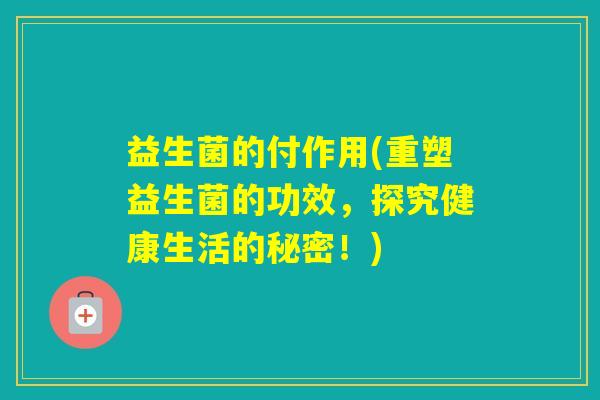 益生菌的付作用(重塑益生菌的功效，探究健康生活的秘密！)