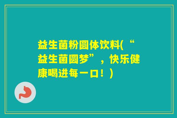 益生菌粉圆体饮料(“益生菌圆梦”，快乐健康喝进每一口！)