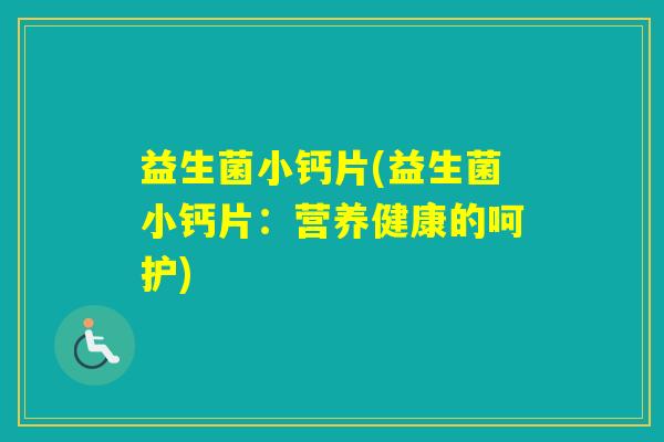 益生菌小钙片(益生菌小钙片：营养健康的呵护)