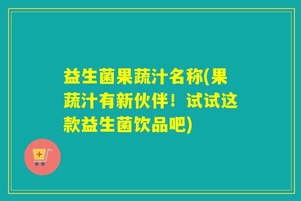 益生菌果蔬汁名称(果蔬汁有新伙伴！试试这款益生菌饮品吧)
