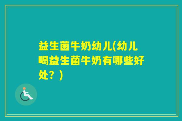 益生菌牛奶幼儿(幼儿喝益生菌牛奶有哪些好处？)