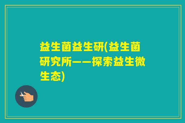 益生菌益生研(益生菌研究所——探索益生微生态)