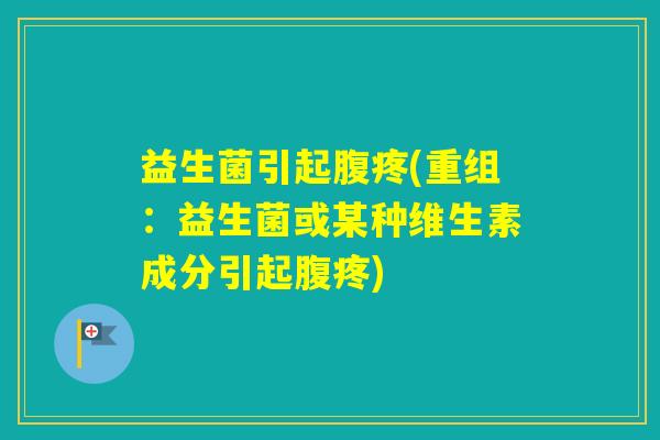 益生菌引起腹疼(重组：益生菌或某种维生素成分引起腹疼)