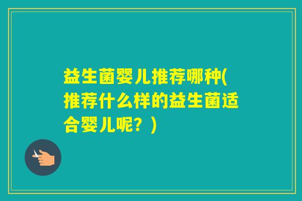 益生菌婴儿推荐哪种(推荐什么样的益生菌适合婴儿呢？)