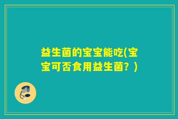 益生菌的宝宝能吃(宝宝可否食用益生菌？)