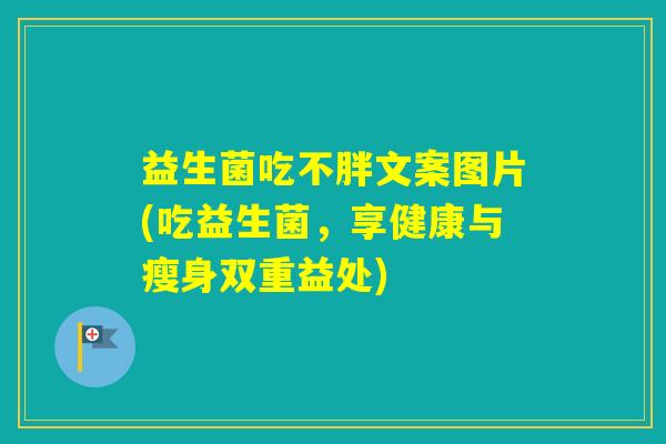 益生菌吃不胖文案图片(吃益生菌，享健康与瘦身双重益处)