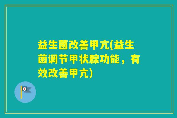 益生菌改善甲亢(益生菌调节功能，有效改善甲亢)