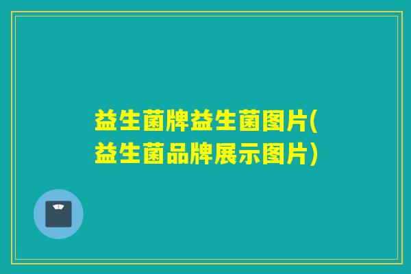 益生菌牌益生菌图片(益生菌品牌展示图片)