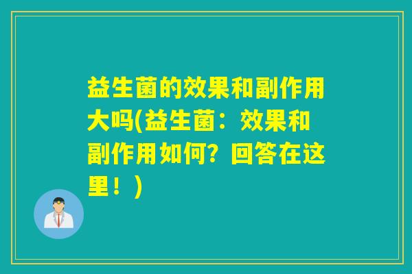 益生菌的效果和副作用大吗(益生菌：效果和副作用如何？回答在这里！)