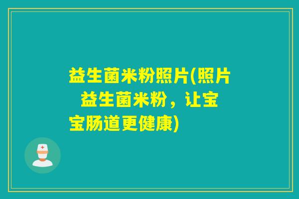 益生菌米粉照片(照片  益生菌米粉，让宝宝肠道更健康)