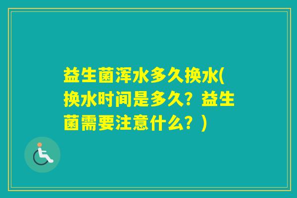 益生菌浑水多久换水(换水时间是多久？益生菌需要注意什么？)