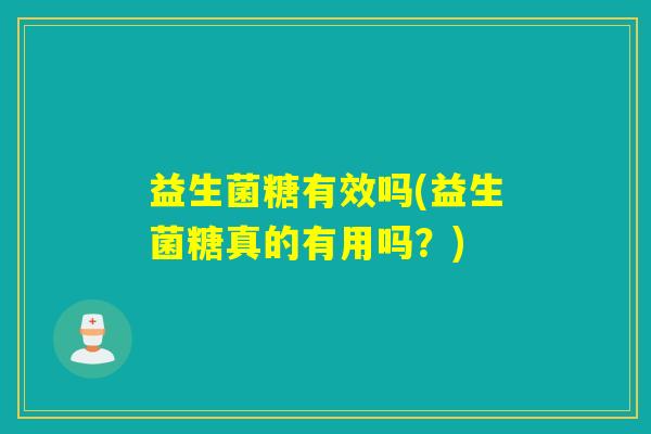 益生菌糖有效吗(益生菌糖真的有用吗?) 益生菌糖有效吗(益生菌糖真的有用吗?)