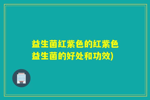 益生菌红紫色的红紫色益生菌的好处和功效)