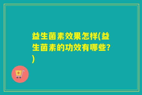 益生菌素效果怎样(益生菌素的功效有哪些？)