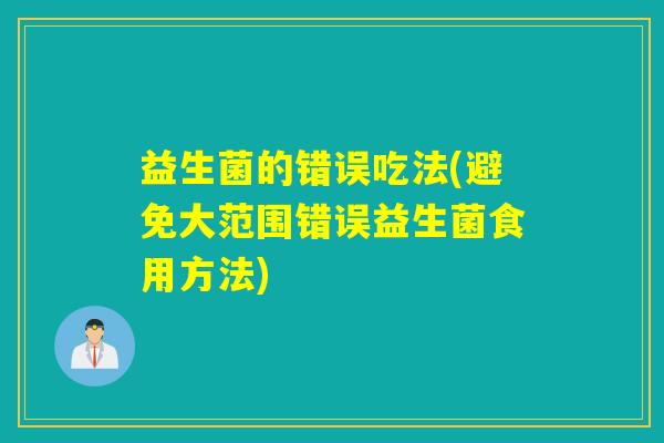 益生菌的错误吃法(避免大范围错误益生菌食用方法)