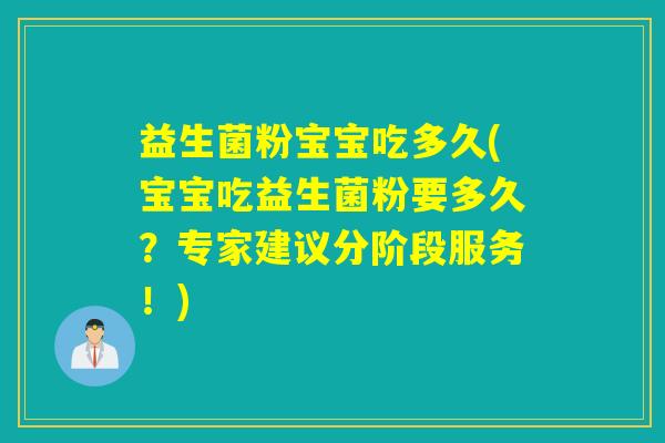 益生菌粉宝宝吃多久(宝宝吃益生菌粉要多久？专家建议分阶段服务！)