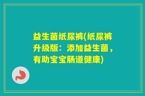 益生菌纸尿裤(纸尿裤升级版：添加益生菌，有助宝宝肠道健康)