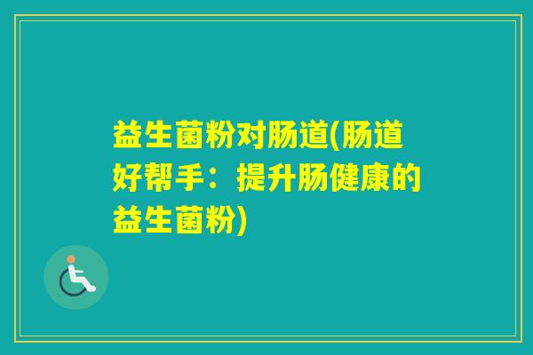 益生菌粉对肠道(肠道好帮手：提升肠健康的益生菌粉)