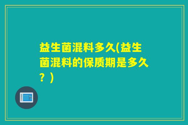 益生菌混料多久(益生菌混料的保质期是多久？)