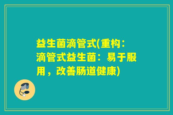 益生菌滴管式(重构：滴管式益生菌：易于服用，改善肠道健康)