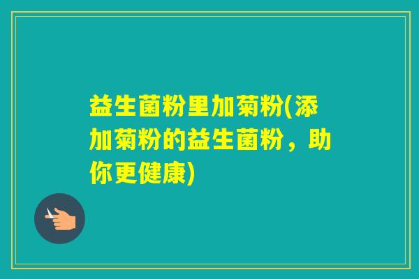 益生菌粉里加菊粉(添加菊粉的益生菌粉，助你更健康)