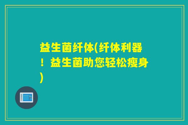 益生菌纤体(纤体利器！益生菌助您轻松瘦身)