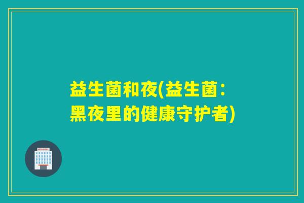益生菌和夜(益生菌：黑夜里的健康守护者)