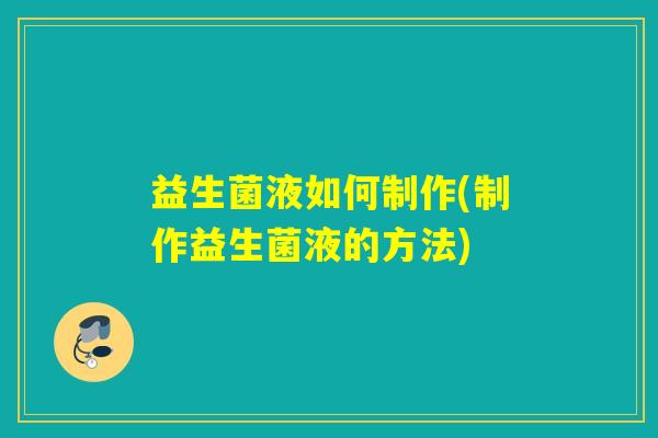 益生菌液如何制作(制作益生菌液的方法)