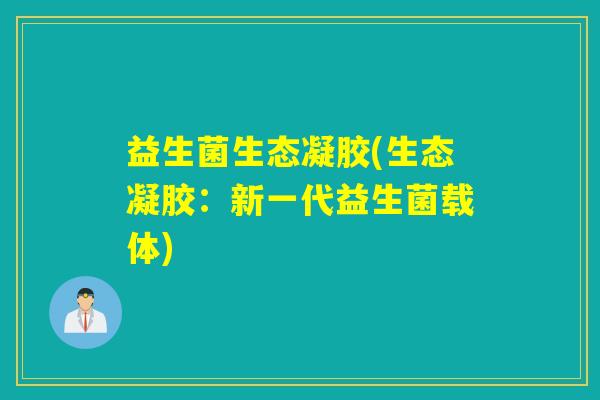 益生菌生态凝胶(生态凝胶：新一代益生菌载体)