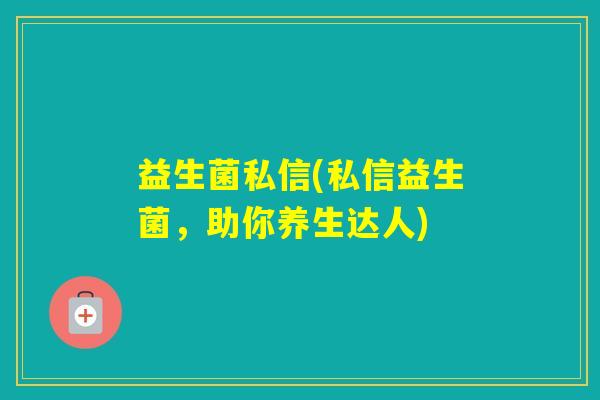 益生菌私信(私信益生菌，助你养生达人)