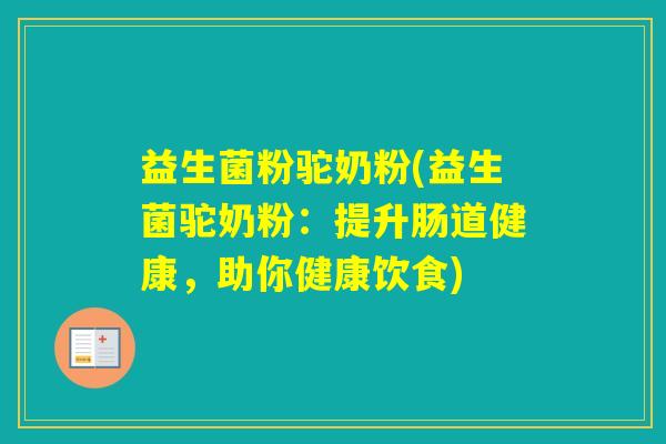 益生菌粉驼奶粉(益生菌驼奶粉：提升肠道健康，助你健康饮食)