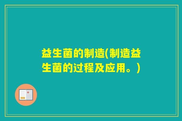 益生菌的制造(制造益生菌的过程及应用。)