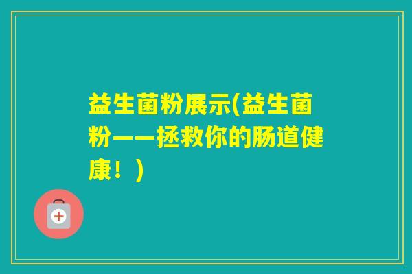益生菌粉展示(益生菌粉——拯救你的肠道健康！)