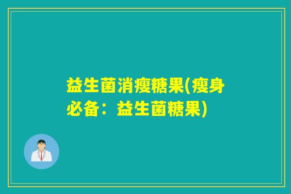 益生菌消瘦糖果(瘦身必备：益生菌糖果)