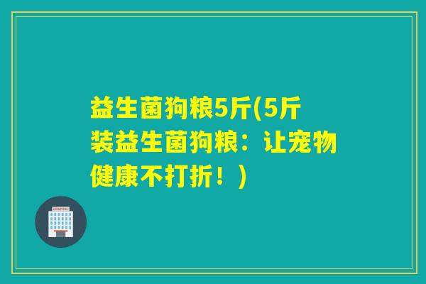 益生菌狗粮5斤(5斤装益生菌狗粮：让宠物健康不打折！)
