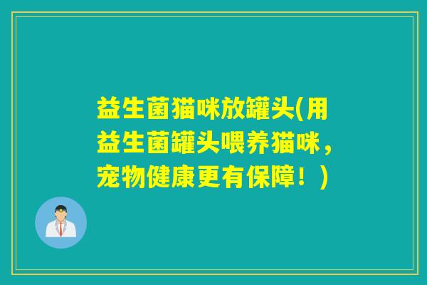益生菌猫咪放罐头(用益生菌罐头喂养猫咪，宠物健康更有保障！)