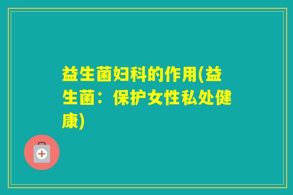 益生菌的作用(益生菌：保护女性私处健康)