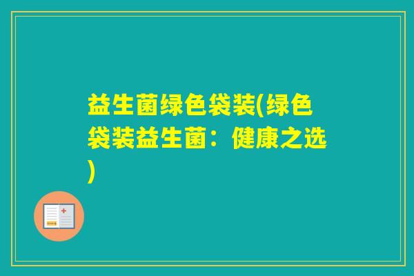 益生菌绿色袋装(绿色袋装益生菌:健康之选) 益生菌绿色袋装(绿色袋装益生菌:健康之选)