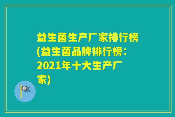 益生菌生产厂家排行榜(益生菌品牌排行榜：2021年十大生产厂家)