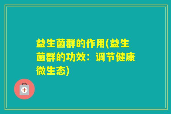 益生菌群的作用(益生菌群的功效：调节健康微生态)