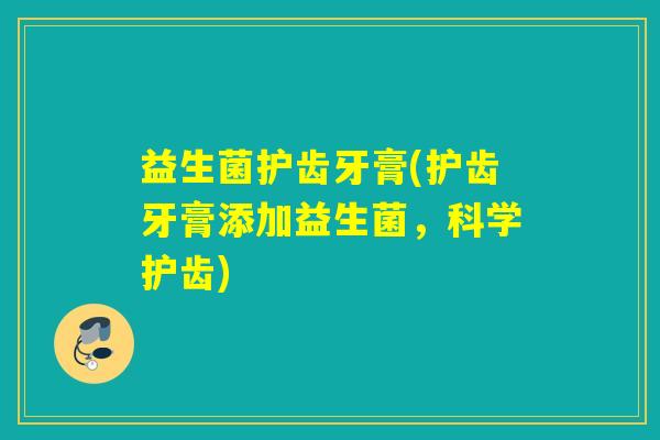 益生菌护齿牙膏(护齿牙膏添加益生菌，科学护齿)