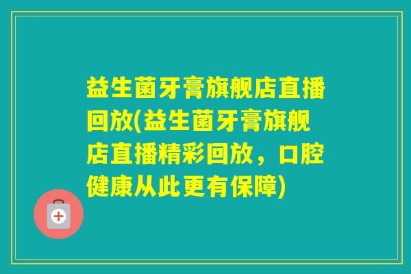 益生菌牙膏旗舰店直播回放(益生菌牙膏旗舰店直播精彩回放,口腔健康从此更有保障) 益生菌牙膏旗舰店直播回放(益生菌牙膏旗舰店直播精彩回放,口腔健康从此更有保障)