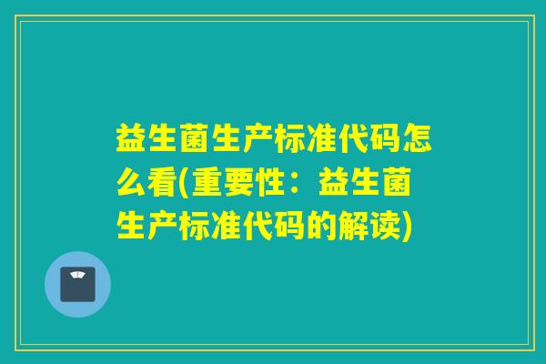 益生菌生产标准代码怎么看(重要性:益生菌生产标准代码的解读) 益生菌生产标准代码怎么看(重要性:益生菌生产标准代码的解读)